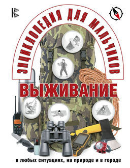 Энциклопедия для мальчиков. Выживание в любых ситуациях, на природе и в городе
