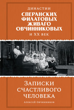 Династии Сперанских, Филатовых, Живаго, Овчинниковых и весь ХХ век. Записки счастливого человека. Овчинников А. - Колибри фото 2