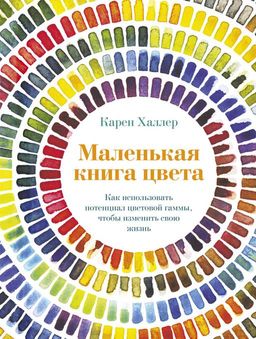 Маленькая книга цвета. Как использовать потенциал цветовой гаммы, чтобы изменить свою жизнь. Халлер К.
