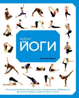 Библия йоги. Полное руководство для улучшения самочувствия, поддержания физической формы, гармонии души и тела. Браун К.