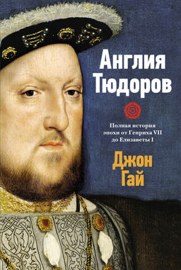 Англия Тюдоров. Полная история эпохи от Генриха VII до Елизаветы I. Гай Дж.