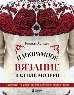 Панорамное вязание в стиле модерн. Уникальная техника и 7 авторских проектов для творчества