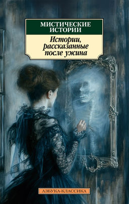 Мистические истории. Истории, рассказанные после ужина. Ле Фаню Дж.Ш., Гаскелл Э., Диккенс Ч.,...