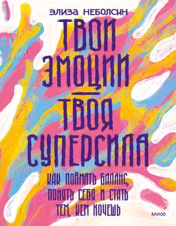 Твои эмоции твоя суперсила. Как поймать баланс, понять себя и стать тем, кем хочешь