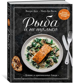 Рыба и не только. Магия домашней кухни. Лучшие и оригинальные блюда. Друэ В., Вьель П.-Л.